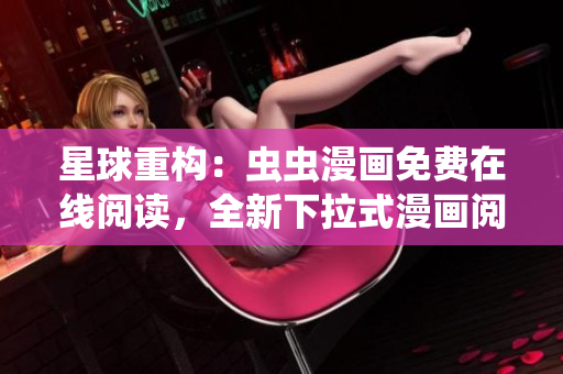 星球重构：虫虫漫画免费在线阅读，全新下拉式漫画阅读体验