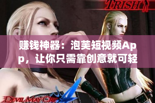 赚钱神器：泡芙短视频App，让你只需靠创意就可轻松实现财富自由！