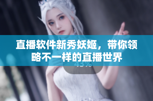 直播软件新秀妖姬，带你领略不一样的直播世界