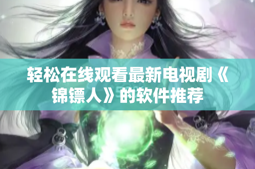 轻松在线观看最新电视剧《锦镖人》的软件推荐