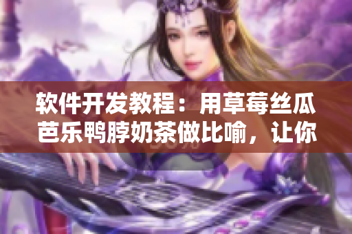 软件开发教程：用草莓丝瓜芭乐鸭脖奶茶做比喻，让你轻松掌握编程技巧