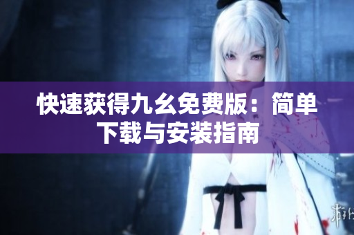 快速获得九幺免费版：简单下载与安装指南
