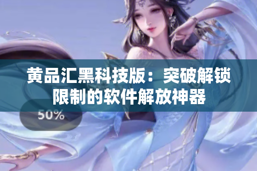 黄品汇黑科技版：突破解锁限制的软件解放神器
