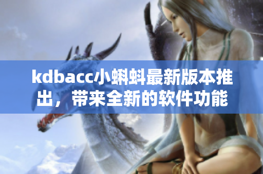 kdbacc小蝌蚪最新版本推出，带来全新的软件功能