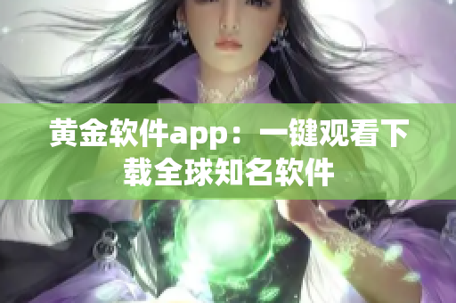 黄金软件app：一键观看下载全球知名软件