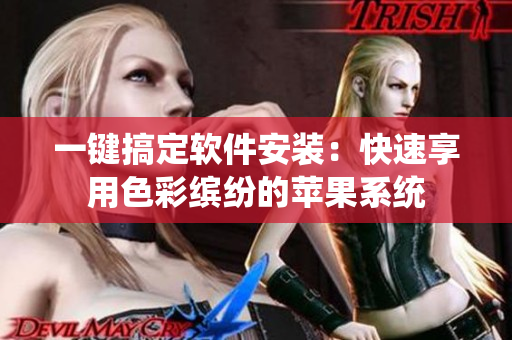 一键搞定软件安装：快速享用色彩缤纷的苹果系统