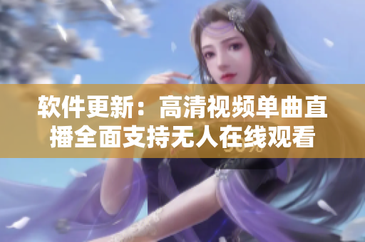 软件更新：高清视频单曲直播全面支持无人在线观看