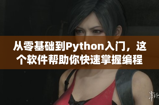 从零基础到Python入门，这个软件帮助你快速掌握编程技能