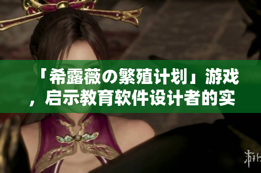 「希露薇の繁殖计划」游戏，启示教育软件设计者的实用技巧