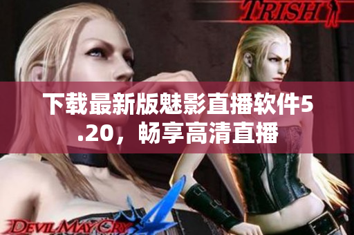 下载最新版魅影直播软件5.20，畅享高清直播