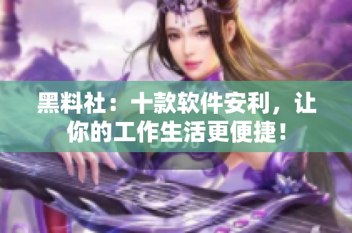 黑料社：十款软件安利，让你的工作生活更便捷！