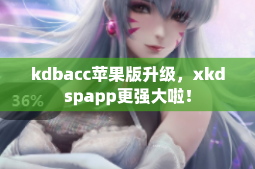 kdbacc苹果版升级，xkdspapp更强大啦！