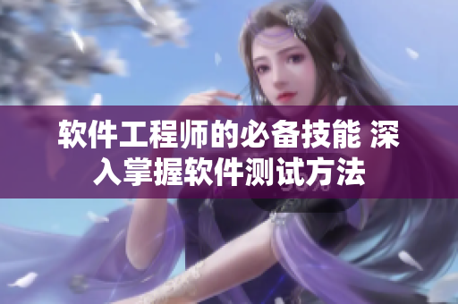 软件工程师的必备技能 深入掌握软件测试方法