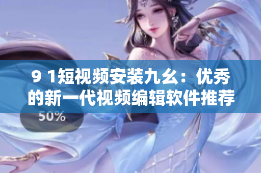 9 1短视频安装九幺：优秀的新一代视频编辑软件推荐