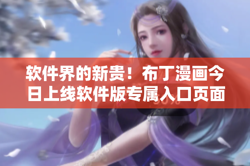 软件界的新贵！布丁漫画今日上线软件版专属入口页面