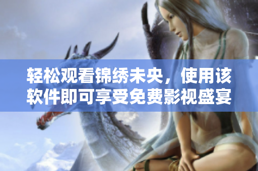 轻松观看锦绣未央，使用该软件即可享受免费影视盛宴！