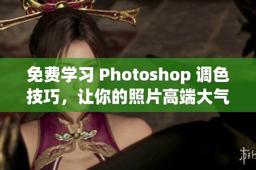 免费学习 Photoshop 调色技巧，让你的照片高端大气上档次