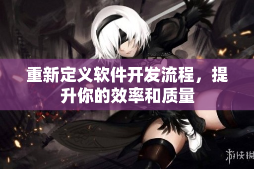 重新定义软件开发流程，提升你的效率和质量