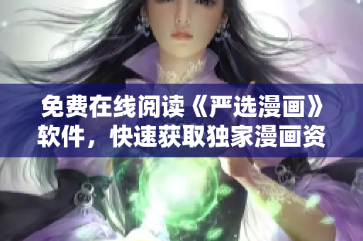 免费在线阅读《严选漫画》软件，快速获取独家漫画资源