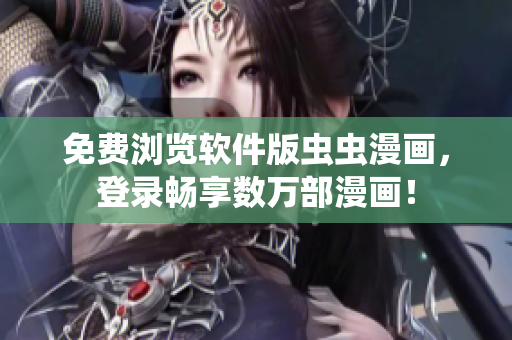 免费浏览软件版虫虫漫画，登录畅享数万部漫画！