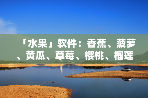 「水果」软件：香蕉、菠萝、黄瓜、草莓、樱桃、榴莲联合开发
