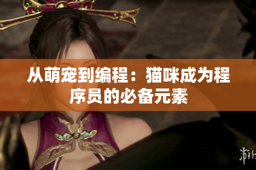从萌宠到编程：猫咪成为程序员的必备元素