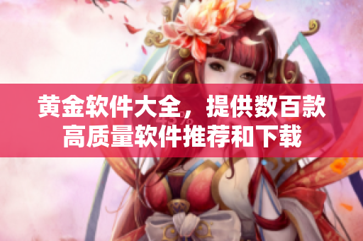 黄金软件大全，提供数百款高质量软件推荐和下载