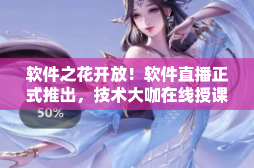 软件之花开放！软件直播正式推出，技术大咖在线授课