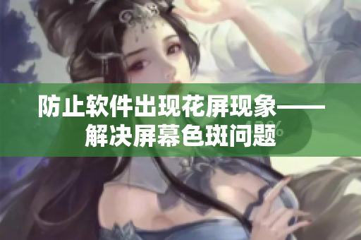 防止软件出现花屏现象——解决屏幕色斑问题