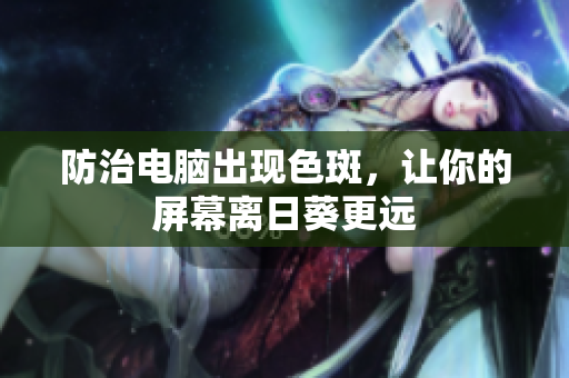 防治电脑出现色斑，让你的屏幕离日葵更远