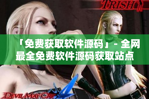 「免费获取软件源码」- 全网最全免费软件源码获取站点汇总
