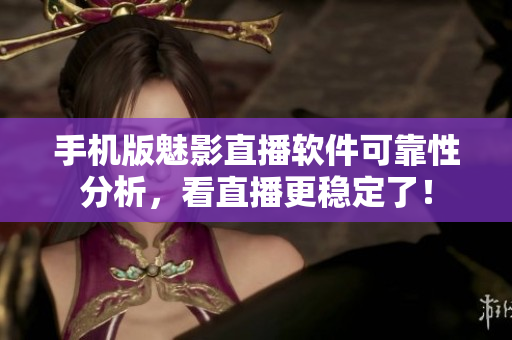 手机版魅影直播软件可靠性分析，看直播更稳定了！