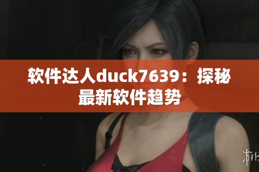软件达人duck7639：探秘最新软件趋势