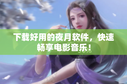下载好用的夜月软件，快速畅享电影音乐！