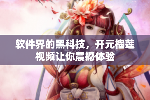 软件界的黑科技，开元榴莲视频让你震撼体验