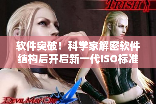 软件突破！科学家解密软件结构后开启新一代ISO标准