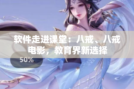 软件走进课堂：八戒、八戒电影，教育界新选择