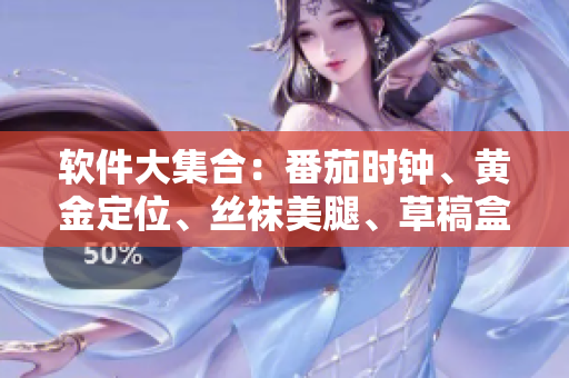 软件大集合：番茄时钟、黄金定位、丝袜美腿、草稿盒、莓果音乐、秋季护肤