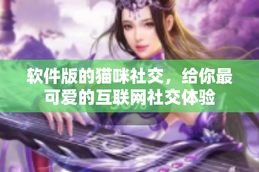 软件版的猫咪社交，给你最可爱的互联网社交体验