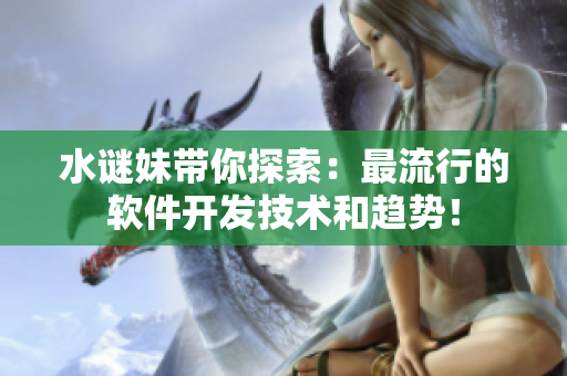 水谜妹带你探索：最流行的软件开发技术和趋势！