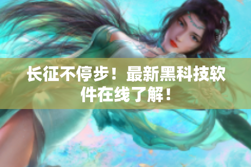 长征不停步！最新黑科技软件在线了解！