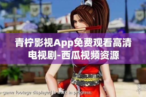 青柠影视App免费观看高清电视剧-西瓜视频资源