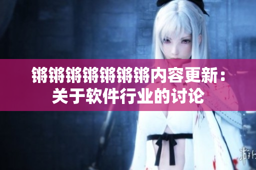 锵锵锵锵锵锵锵内容更新：关于软件行业的讨论