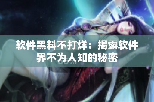 软件黑料不打烊：揭露软件界不为人知的秘密