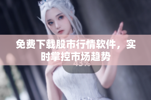 免费下载股市行情软件，实时掌控市场趋势