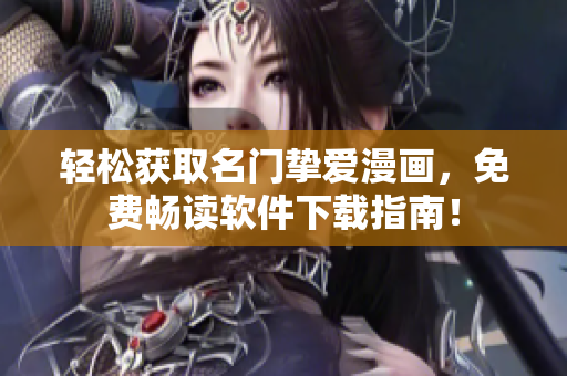 轻松获取名门挚爱漫画，免费畅读软件下载指南！