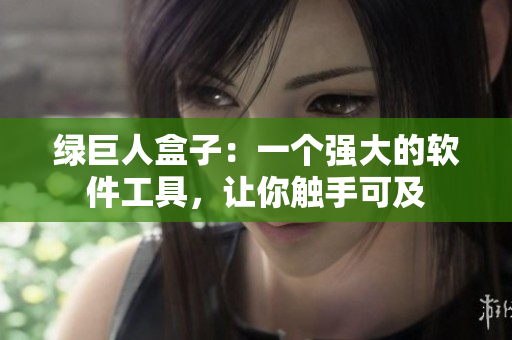 绿巨人盒子：一个强大的软件工具，让你触手可及