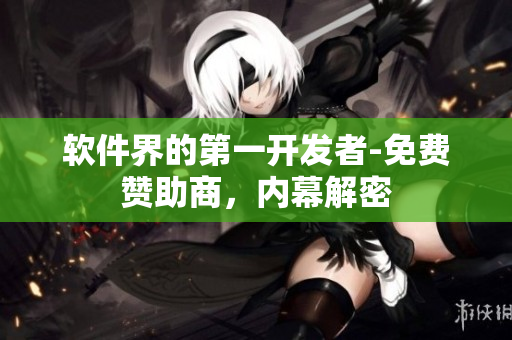 软件界的第一开发者-免费赞助商，内幕解密