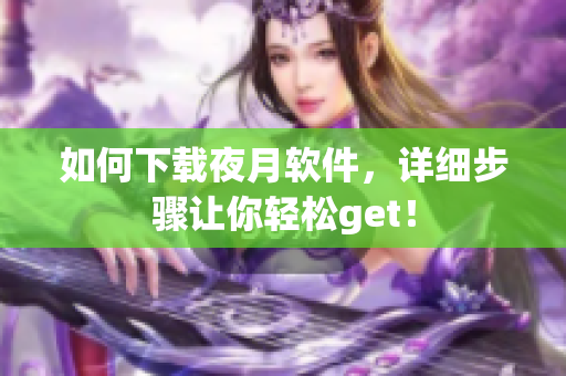 如何下载夜月软件，详细步骤让你轻松get！