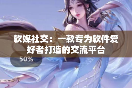 软媒社交：一款专为软件爱好者打造的交流平台